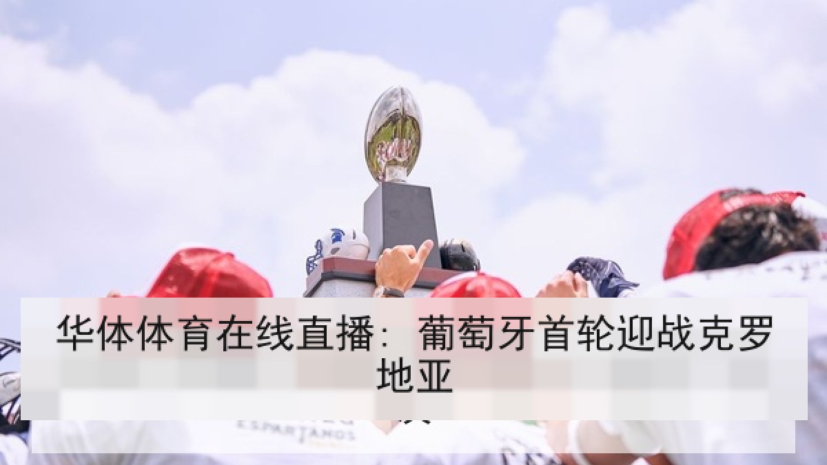 华体体育在线直播: 葡萄牙首轮迎战克罗地亚