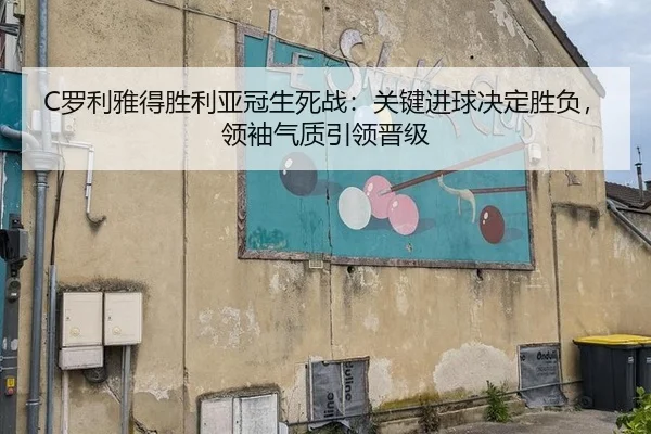 C罗利雅得胜利亚冠生死战：关键进球决定胜负，领袖气质引领晋级