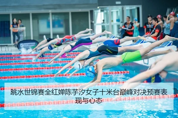 跳水世锦赛全红婵陈芋汐女子十米台巅峰对决预赛表现与心态