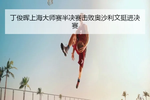 丁俊晖上海大师赛半决赛击败奥沙利文挺进决赛