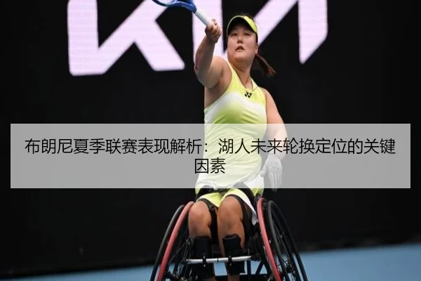 布朗尼夏季联赛表现解析：湖人未来轮换定位的关键因素