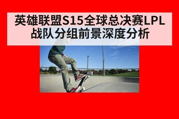 英雄联盟S15全球总决赛LPL战队分组前景深度分析