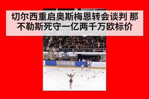 切尔西重启奥斯梅恩转会谈判 那不勒斯死守一亿两千万欧标价
