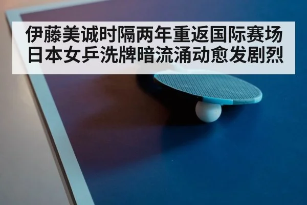 伊藤美诚时隔两年重返国际赛场 日本女乒洗牌暗流涌动愈发剧烈