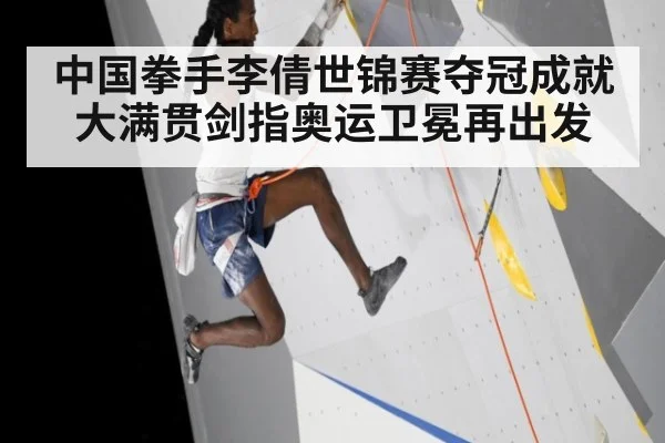 中国拳手李倩世锦赛夺冠成就大满贯剑指奥运卫冕再出发