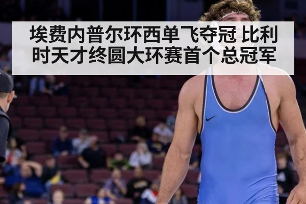 埃费内普尔环西单飞夺冠 比利时天才终圆大环赛首个总冠军
